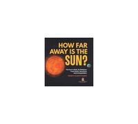 How Far Away Is The Sun? The Sun's Heat, Its Distance From Earth, Structure And Composition Grade 6-8 Earth Science