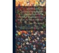 How Far Can Legislation Aid In Maintaining A Proper Standard Of Medical Education?: A Paper Read Before The American Social Science Association, At Th