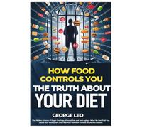 How Food Controls You: The Truth About Your Diet: The Hidden Science of Sugar Cravings, Visceral Fat, and Anti-Aging - What No One Told You About How ... and Poor Nutrition Choices Accelerate Disease