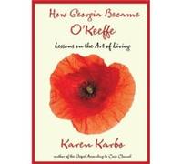 How Georgia Became O'Keeffe: Lessons On The Art Of Living