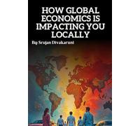 HOW GLOBAL ECONOMICS IS IMPACTING YOU LOCALLY: Understanding how the world economy sneaks Into your wallet, your bills, and your breakfast; Without the Boring Bits...