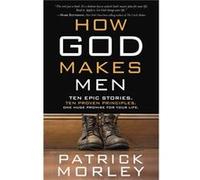 How God Makes Men: Ten Epic Stories. Ten Proven Principles. One Huge Promise for Your Life.