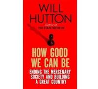 How Good We Can Be: Ending the Mercenary Society and Building a Great Country Hutton, Will (Auteur)