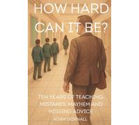 How Hard Can It Be?: Ten Years of Teaching: Mistakes, Mayhem and Missing Advice.
