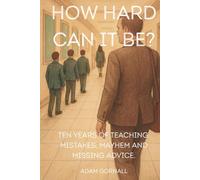 How Hard Can It Be?: Ten Years of Teaching: Mistakes, Mayhem and Missing Advice.