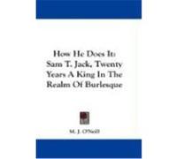 How He Does It: Sam T. Jack, Twenty Years a King in the Realm of Burlesque O'Neill, M. J. (Auteur)
