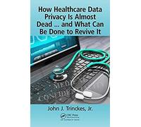 How Healthcare Data Privacy Is Almost Dead ... And What Can Be Done To Revive It!