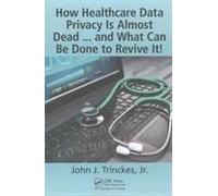 How Healthcare Data Privacy Is Almost Dead ... And What Can Be Done To Revive It!