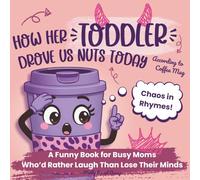 How Her Toddler Drove Us Nuts Today: According to Coffee Mug: A Funny Book for Busy Moms Who’d Rather Laugh Than Lose Their Minds. A Hilarious Gift for Women Surviving Motherhood