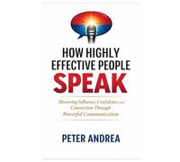 How Highly Effective People Speak: Mastering Influence, Confidence, and Connection Through Powerful Communication