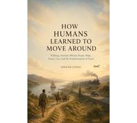 HOW HUMANS LEARNED TO MOVE AROUND: Walking, Animals, Wheels, Roads, Ships, Trains, Cars, and the Transformation of Travel
