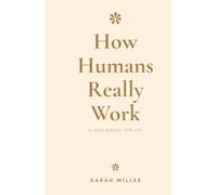 How Humans Really Work: A User Manual for Life