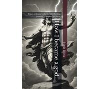 How I Became A God: From Ordinary To Divine: The Thrilling Journey Of A Reluctant Hero.: 1