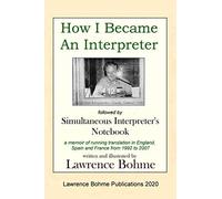 How I Became An Interpreter, Followed By Simultaneous Interpreter's Notebook: Fifteen Years On The Conference Trail In Spain And France From 1992 To 2007