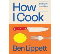 How I Cook: A Chef’s Guide to Really Good Home Cooking by Ben Lippett [Hardback]