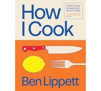 How I Cook: A Chef's Guide to Really Good Home Cooking