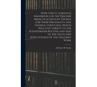 How I Did It. A Helpful Handbook For The Teacher Made Up Of Devices, Chosen For Their Originality And General Usefulness, Which Will Give Variety To The Schoolroom Routine And Add To The Value And Eff