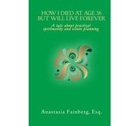 How I Died at Age 36 But Will Live Forever: A tale about practical spirituality and estate planning