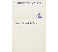 How I Filmed The War A Record Of The Extraordinary Experiences Of The Man Who Filmed The Great Somme Battles, Etc.