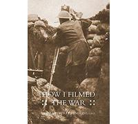 How I Filmed The Wara Record Of The Extraordinary Experiences Of The Man Who Filmed The Great Somme Battles