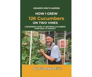 How I Grew 126 Cucumbers on Two Vines: A Beginner's Guide to Growing Cucumbers from Seed to Harvest