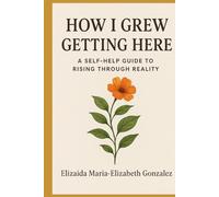 How I Grew Getting Here: A Self-Help Guide Through Reality