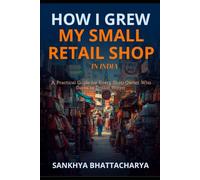 HOW I GREW MY SMALL RETAIL SHOP IN INDIA: A Practical Guide for Every Shop Owner Who Dares to Dream Bigger