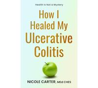 How I Healed My Ulcerative Colitis: The Cause of Your Illness Is Also The Cure