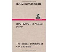 How I Know God Answers Prayer The Personal Testimony Of One Life-Time