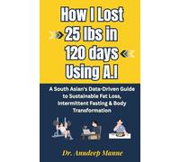 How I Lost 25 lbs in 120 Days Using A.I: A South Asian's Data-Driven Guide to Sustainable Fat Loss, Intermittent Fasting & Body Transformation