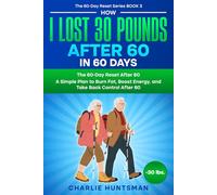 How I Lost 30 Pounds After 60 - In 60 Days: A Simple Plan to Burn Fat, Boost Energy, and Take Back Control After 60