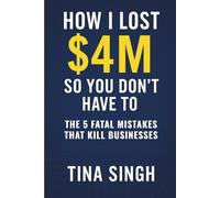 How I Lost $4 Million So You Don't Have To: The 5 Fatal Mistakes That Kill Businesses