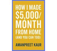 How I Made $5,000/Month From Home (And You Can Too): A Practical Step-by-Step Guide to Building Reliable Online Income Without Experience or Big Investment/ No-BS Guide