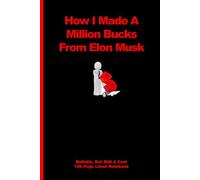 HOW I MADE A MILLION BUCKS FROM ELON MUSK: Bullshit, But Still A Cool 120 Page Lined Notebook