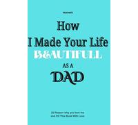 How I Made Your Life Beautiful as a Dad, 30 Reasons I’m Grateful to Be Your Dad: A heartfelt fill-in-the-blank book from a dad to his child-capturing ... the moments that made life more beautiful.