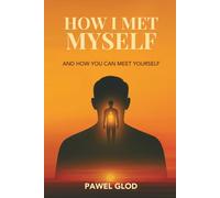 HOW I MET MYSELF: And How You Can Meet Yourself