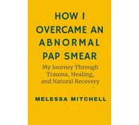 HOW I OVERCAME AN ABNORMAL PAP SMEAR: My Journey Through Trauma, Healing and Natural Recovery From LSIL