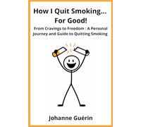 How I Quit Smoking... For Good!: From Cravings to Freedom: A Personal Journey and Guide to Quitting Smoking
