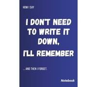 How I Say I Don't Need to Write It Down, I'll Remember (And Then I Forget): A Funny Notebook for Forgetful Minds | Humorous Quotes | Lined Pages with Table of Contents
