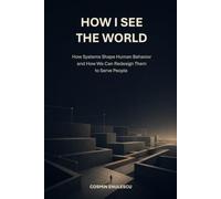 How I See the World: How Systems Shape Human Behavior and How We Can Redesign Them to Serve People