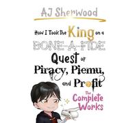 How I Took the King on a Bone-a-fide Quest of Piracy, Piemu, and Profit: The Complete Works