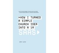 How I Turned a Simple Church Idea Into a 1M Saas: How One Church Designer Turned a Simple Idea Into a Million-Dollar Software Business: A Field Guide for Church Creatives