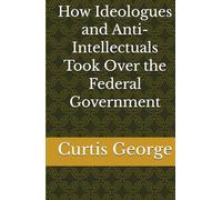 How Ideologues and Anti-Intellectuals Took Over the Federal Government