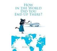 How In The World Did You End Up There?: How I Gained A Filled Bucket List I Didn't Know I Had