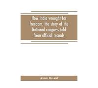 How India Wrought For Freedom, The Story Of The National Congress Told From Official Records