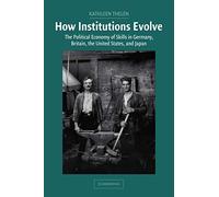 How Institutions Evolve: The Political Economy of Skills in Germany, Britain, the United States, and Japan