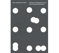 How Institutions Think: Between Contemporary Art and Curatorial Discourse