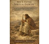 How Is Fasting a Spiritual Exercise?: Understanding the Power of Fasting for Spiritual Growth, Discipline, and Divine Encounter
