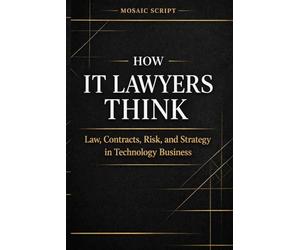 How IT Lawyers Think | Contracts, Risk, and Strategy in Technology Business: A Practical Guide to Tech Contracts, Risk, and Legal Strategy
