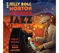 How Jelly Roll Morton Invented Jazz by Jonah Winter Jonah Winter (Auteur)